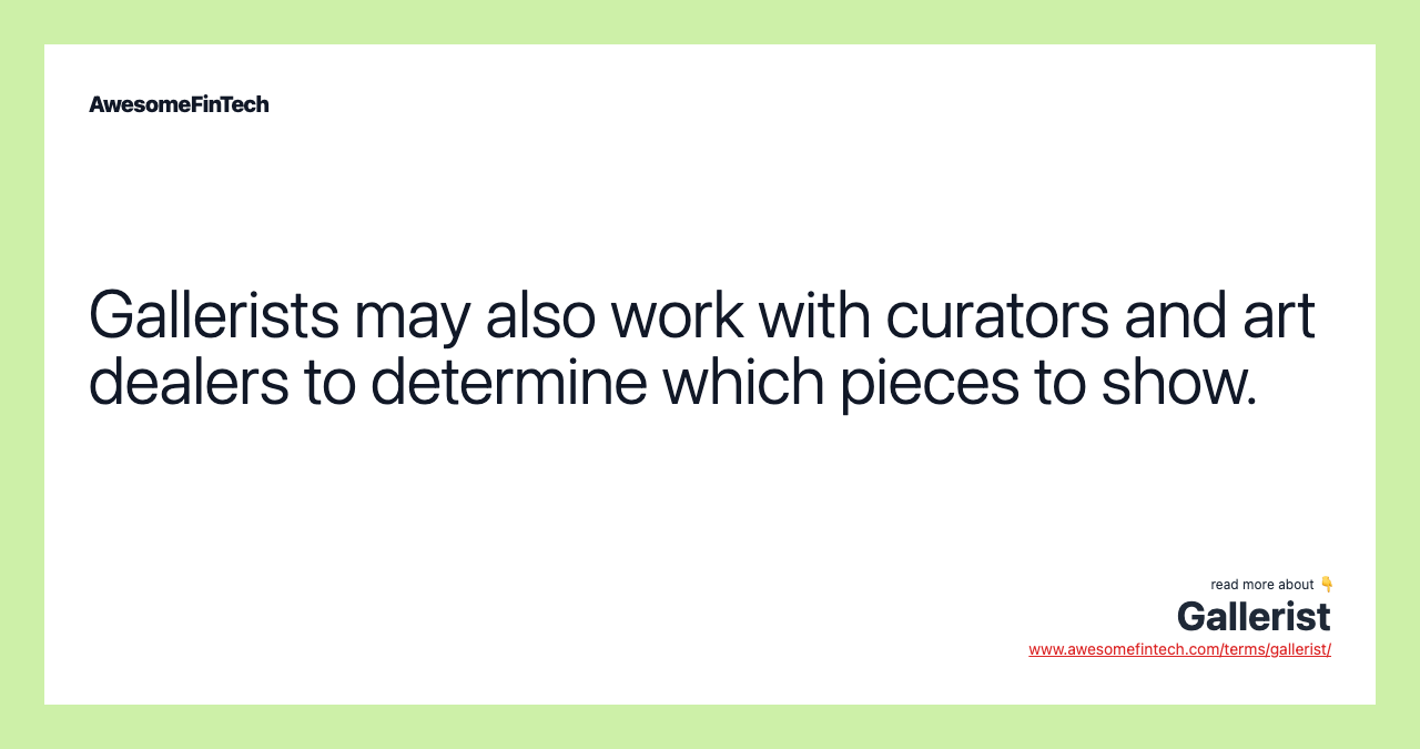 Gallerists may also work with curators and art dealers to determine which pieces to show.