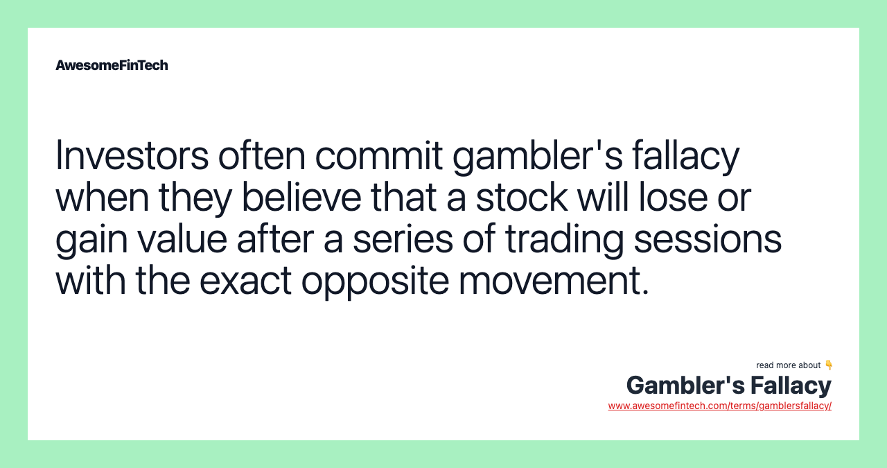 Investors often commit gambler's fallacy when they believe that a stock will lose or gain value after a series of trading sessions with the exact opposite movement.