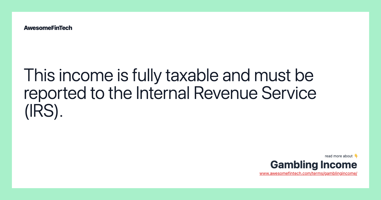 This income is fully taxable and must be reported to the Internal Revenue Service (IRS).