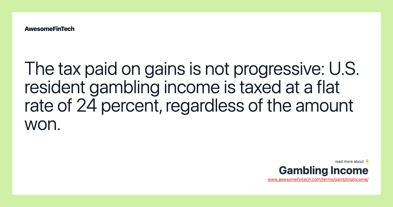 The tax paid on gains is not progressive: U.S. resident gambling income is taxed at a flat rate of 24 percent, regardless of the amount won.