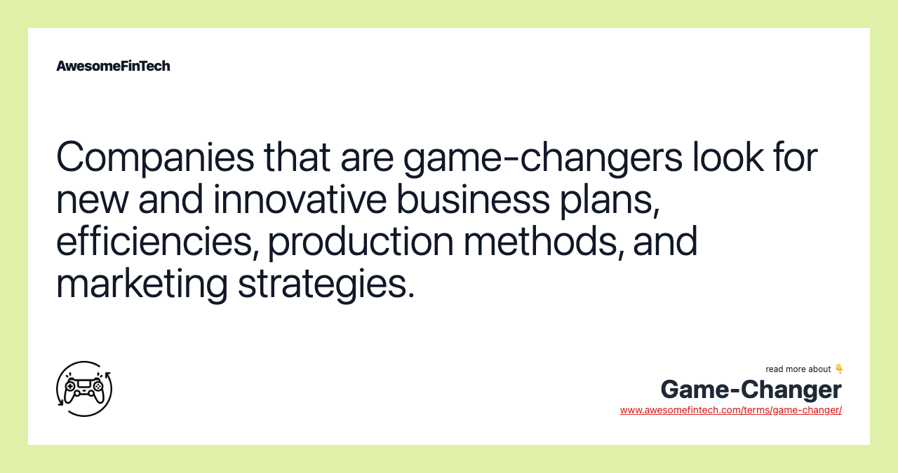 Companies that are game-changers look for new and innovative business plans, efficiencies, production methods, and marketing strategies.