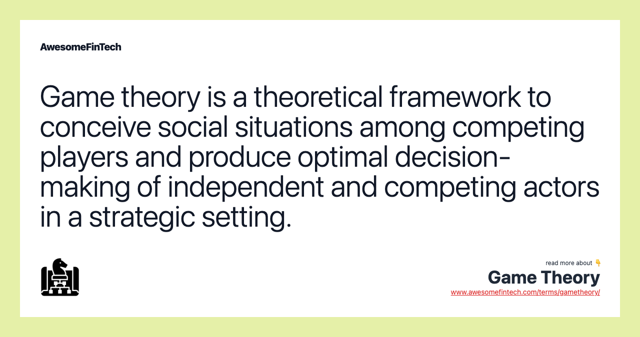 Game theory is a theoretical framework to conceive social situations among competing players and produce optimal decision-making of independent and competing actors in a strategic setting.