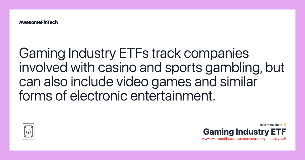 Gaming Industry ETFs track companies involved with casino and sports gambling, but can also include video games and similar forms of electronic entertainment.