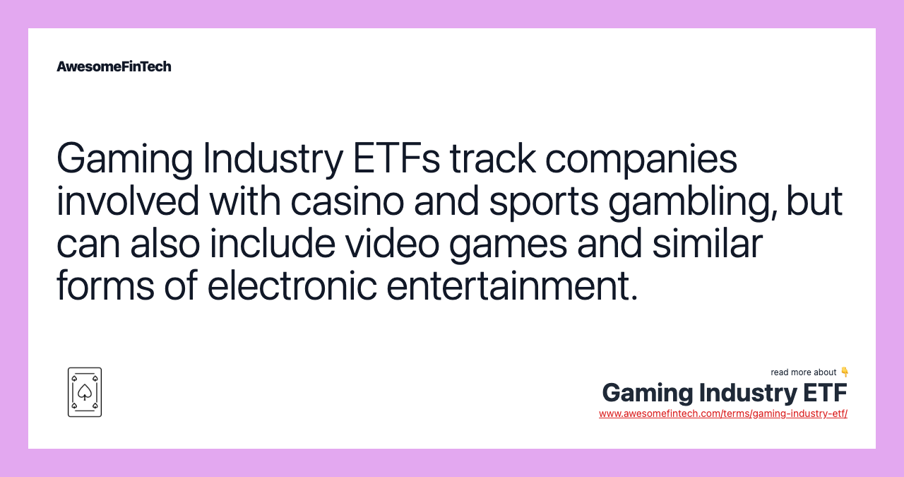 Gaming Industry ETFs track companies involved with casino and sports gambling, but can also include video games and similar forms of electronic entertainment.