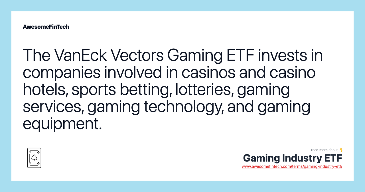 The VanEck Vectors Gaming ETF invests in companies involved in casinos and casino hotels, sports betting, lotteries, gaming services, gaming technology, and gaming equipment.