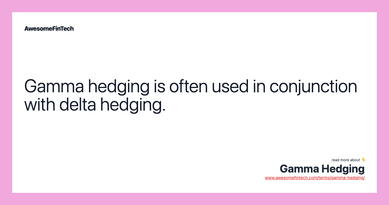 Gamma hedging is often used in conjunction with delta hedging.