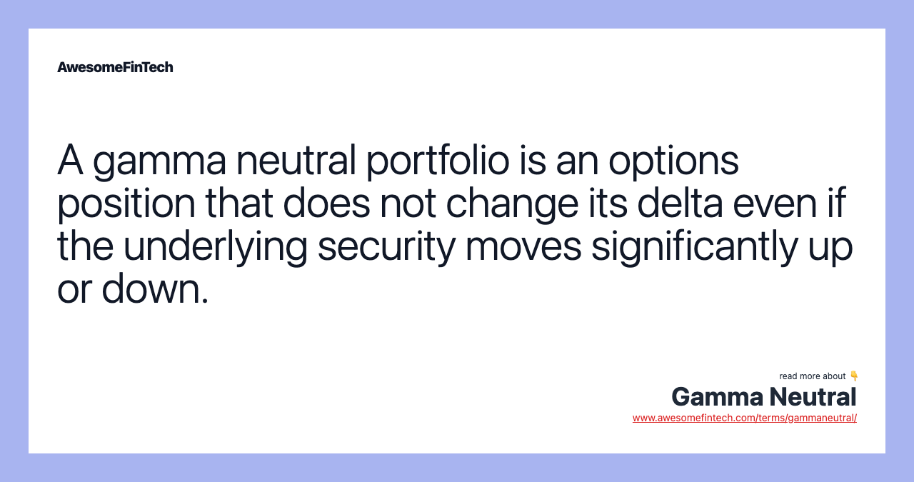 A gamma neutral portfolio is an options position that does not change its delta even if the underlying security moves significantly up or down.
