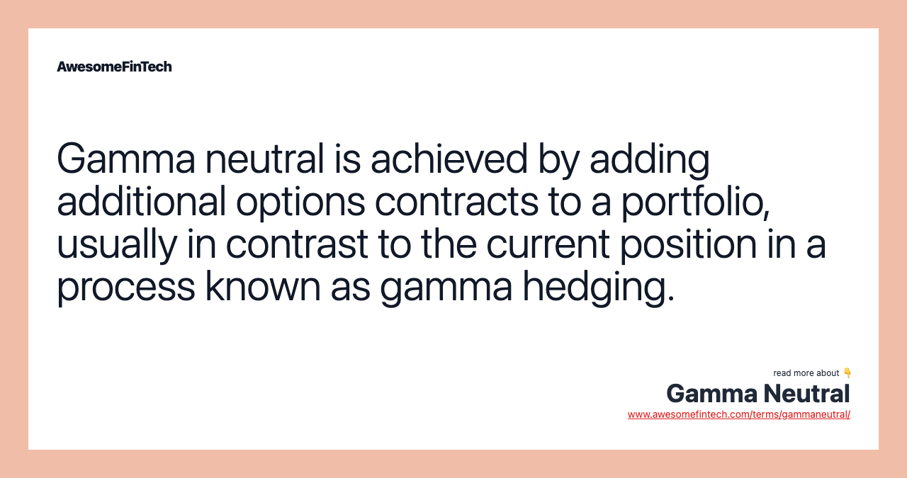 Gamma neutral is achieved by adding additional options contracts to a portfolio, usually in contrast to the current position in a process known as gamma hedging.