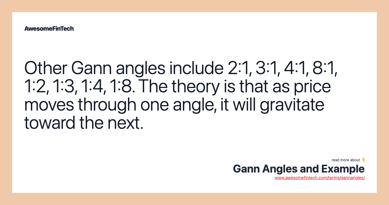 Other Gann angles include 2:1, 3:1, 4:1, 8:1, 1:2, 1:3, 1:4, 1:8. The theory is that as price moves through one angle, it will gravitate toward the next.