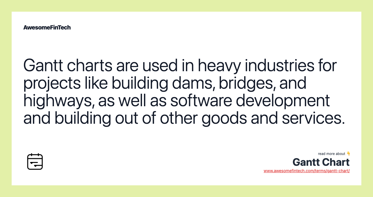 Gantt charts are used in heavy industries for projects like building dams, bridges, and highways, as well as software development and building out of other goods and services.