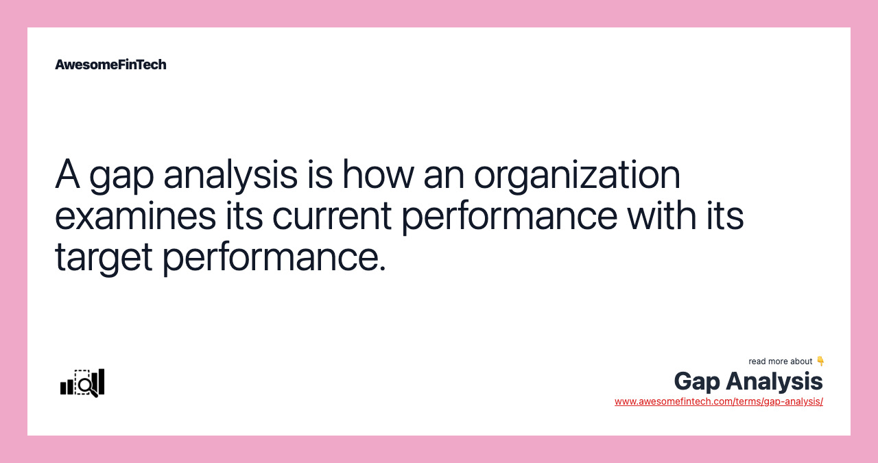 A gap analysis is how an organization examines its current performance with its target performance.