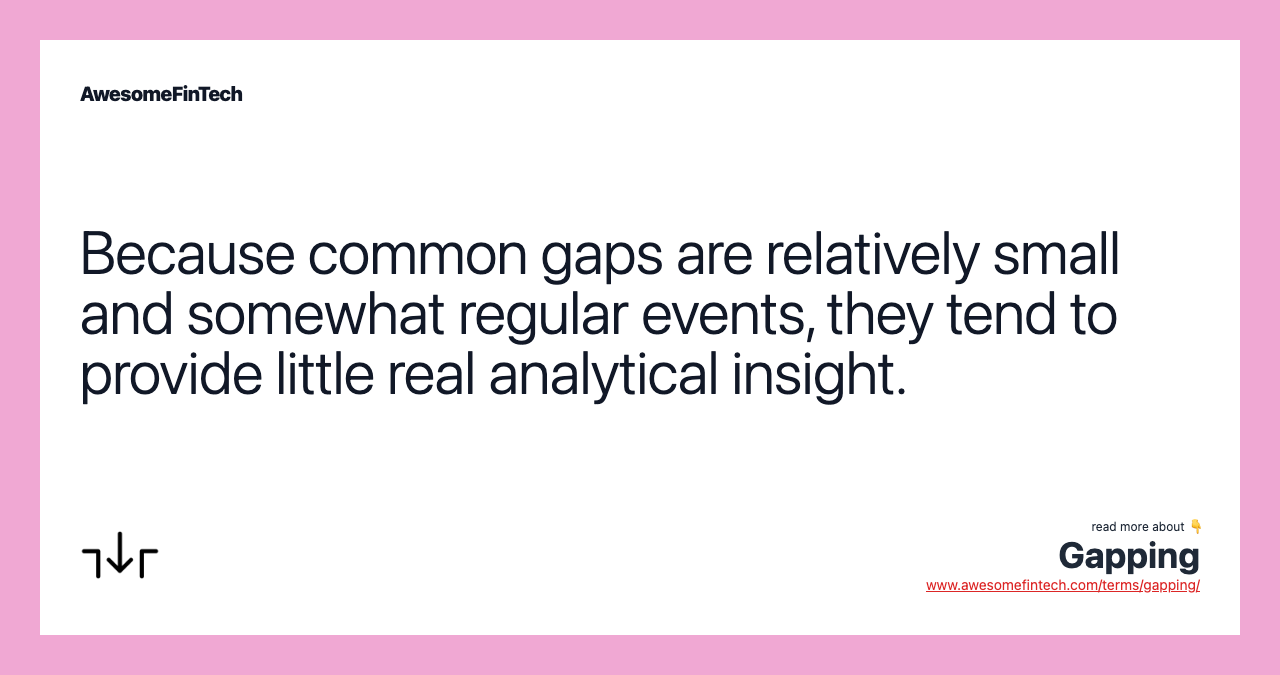 Because common gaps are relatively small and somewhat regular events, they tend to provide little real analytical insight.