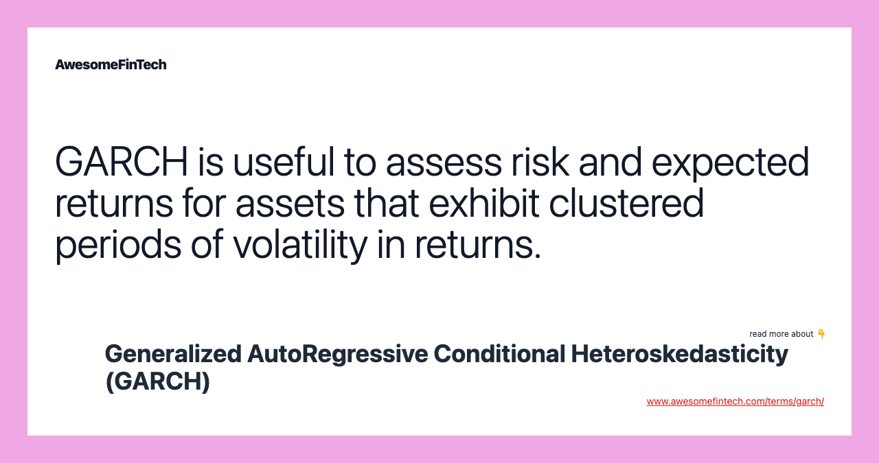 GARCH is useful to assess risk and expected returns for assets that exhibit clustered periods of volatility in returns.