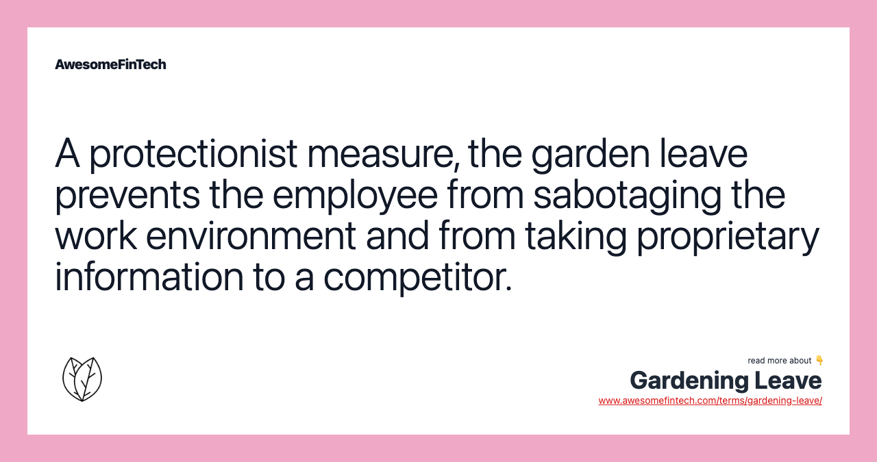 A protectionist measure, the garden leave prevents the employee from sabotaging the work environment and from taking proprietary information to a competitor.