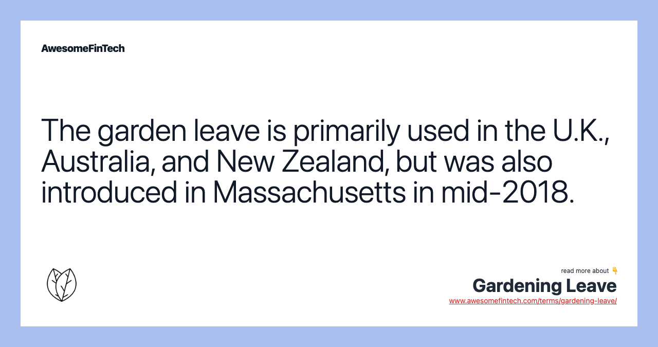 The garden leave is primarily used in the U.K., Australia, and New Zealand, but was also introduced in Massachusetts in mid-2018.