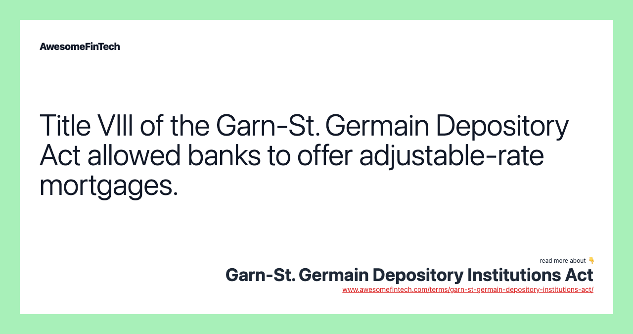 Title VIII of the Garn-St. Germain Depository Act allowed banks to offer adjustable-rate mortgages.