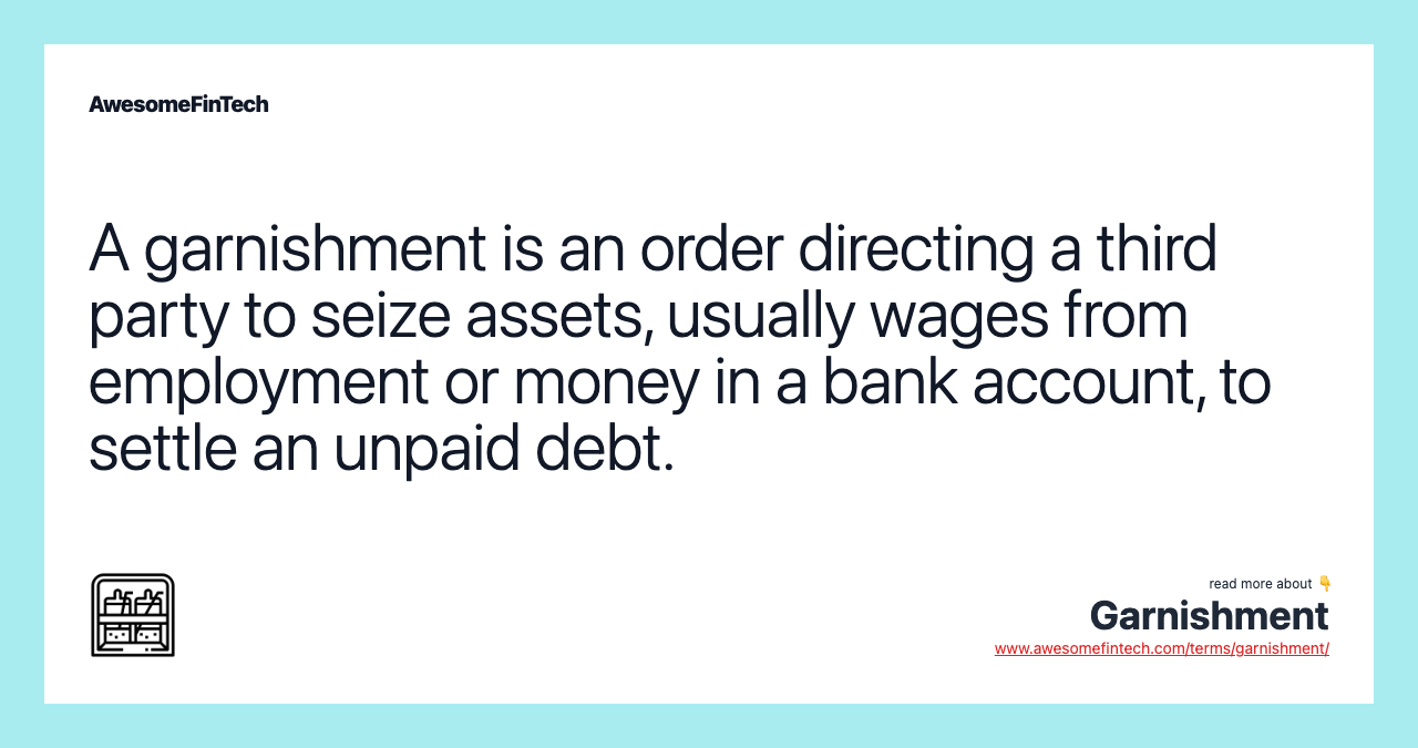 A garnishment is an order directing a third party to seize assets, usually wages from employment or money in a bank account, to settle an unpaid debt.