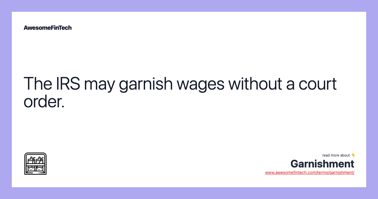 The IRS may garnish wages without a court order.