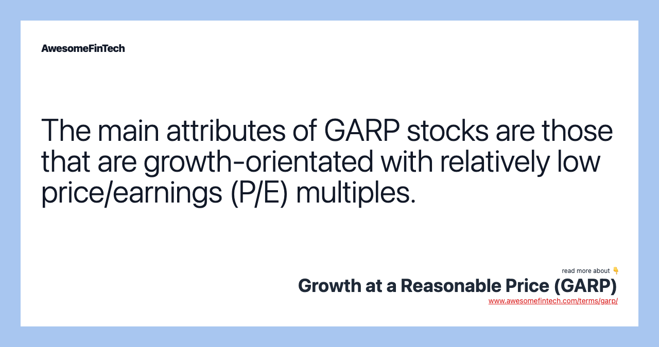 The main attributes of GARP stocks are those that are growth-orientated with relatively low price/earnings (P/E) multiples.