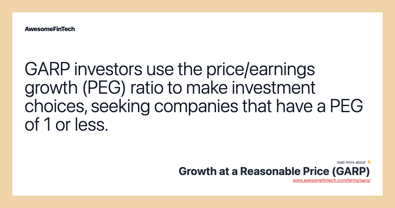 GARP investors use the price/earnings growth (PEG) ratio to make investment choices, seeking companies that have a PEG of 1 or less.