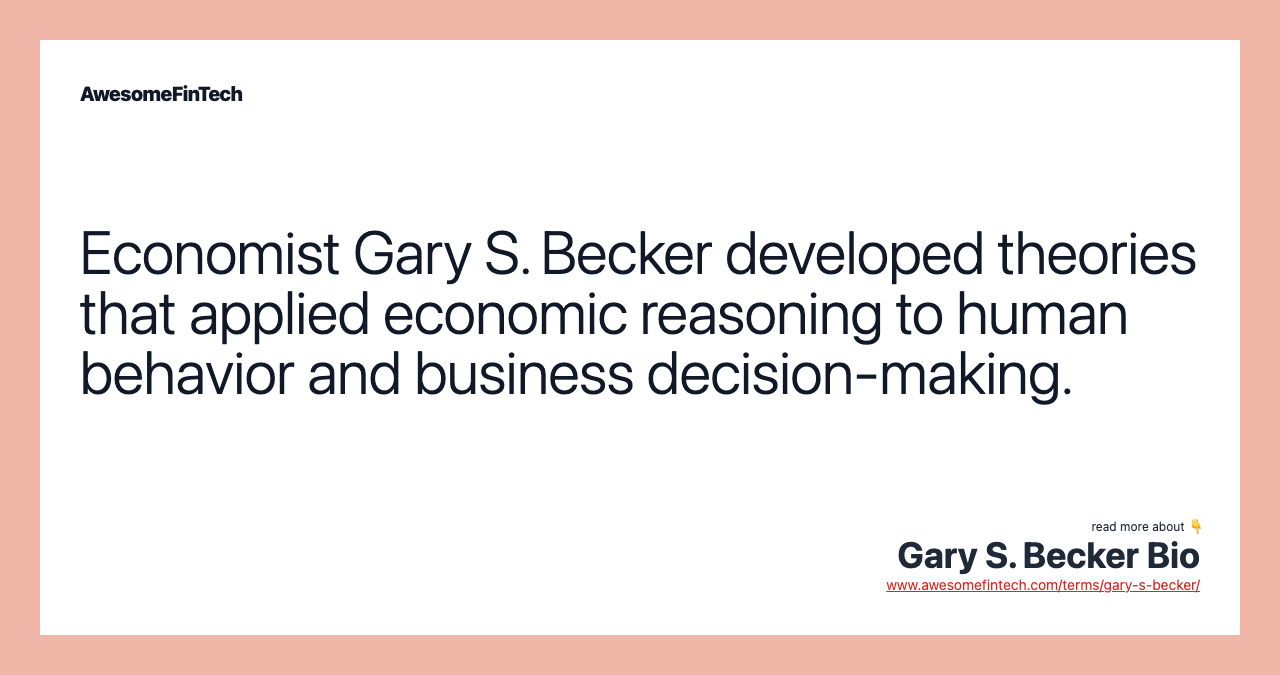 Economist Gary S. Becker developed theories that applied economic reasoning to human behavior and business decision-making.