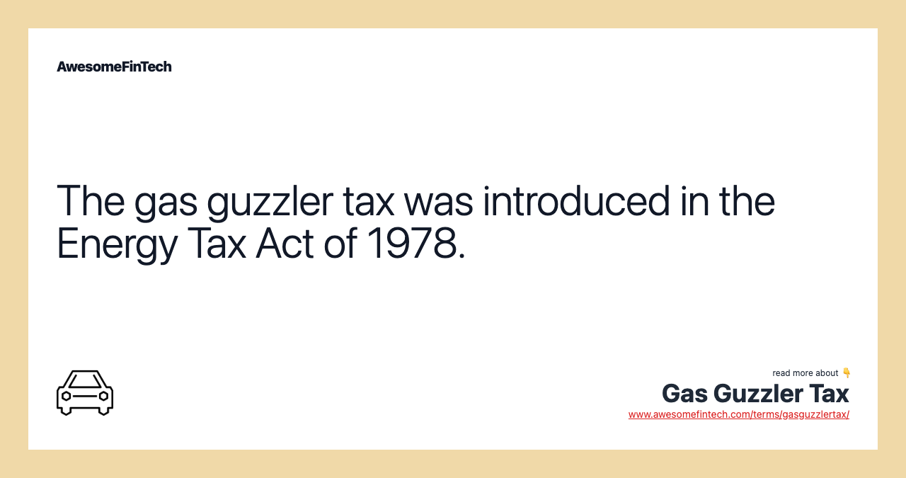 The gas guzzler tax was introduced in the Energy Tax Act of 1978.