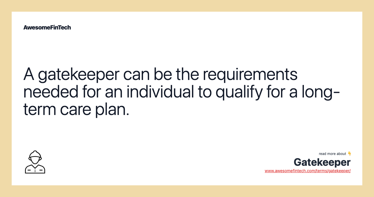 A gatekeeper can be the requirements needed for an individual to qualify for a long-term care plan.