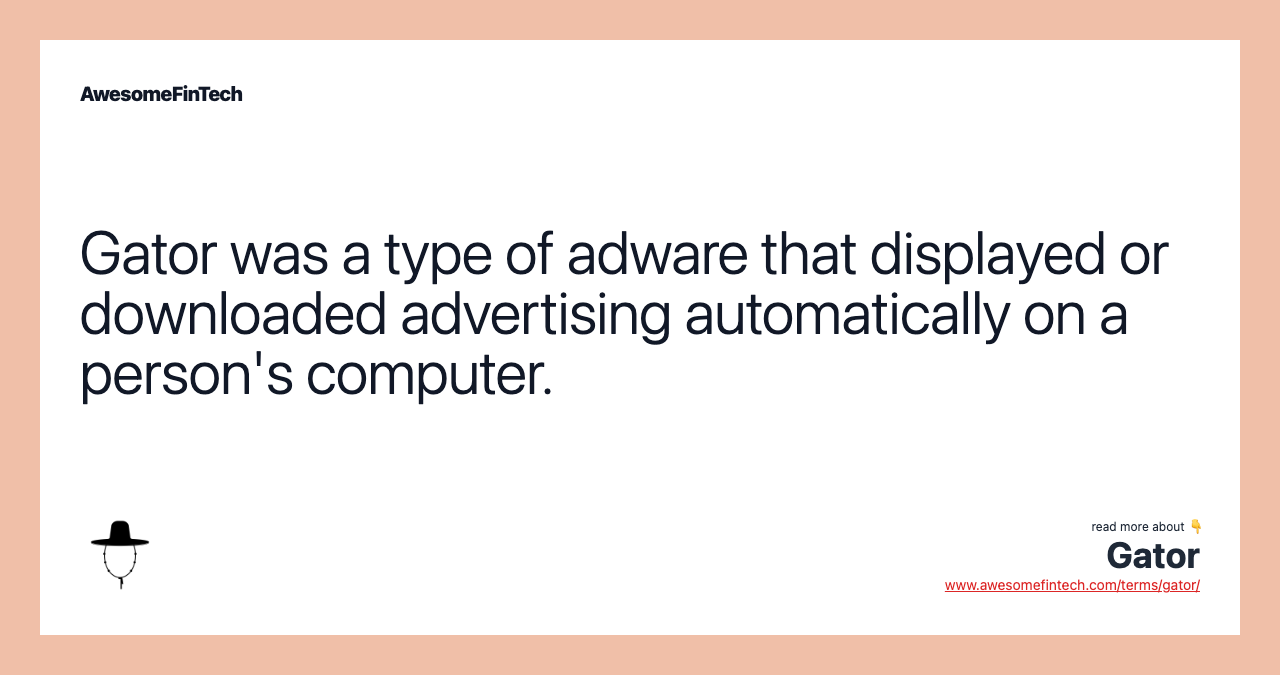 Gator was a type of adware that displayed or downloaded advertising automatically on a person's computer.
