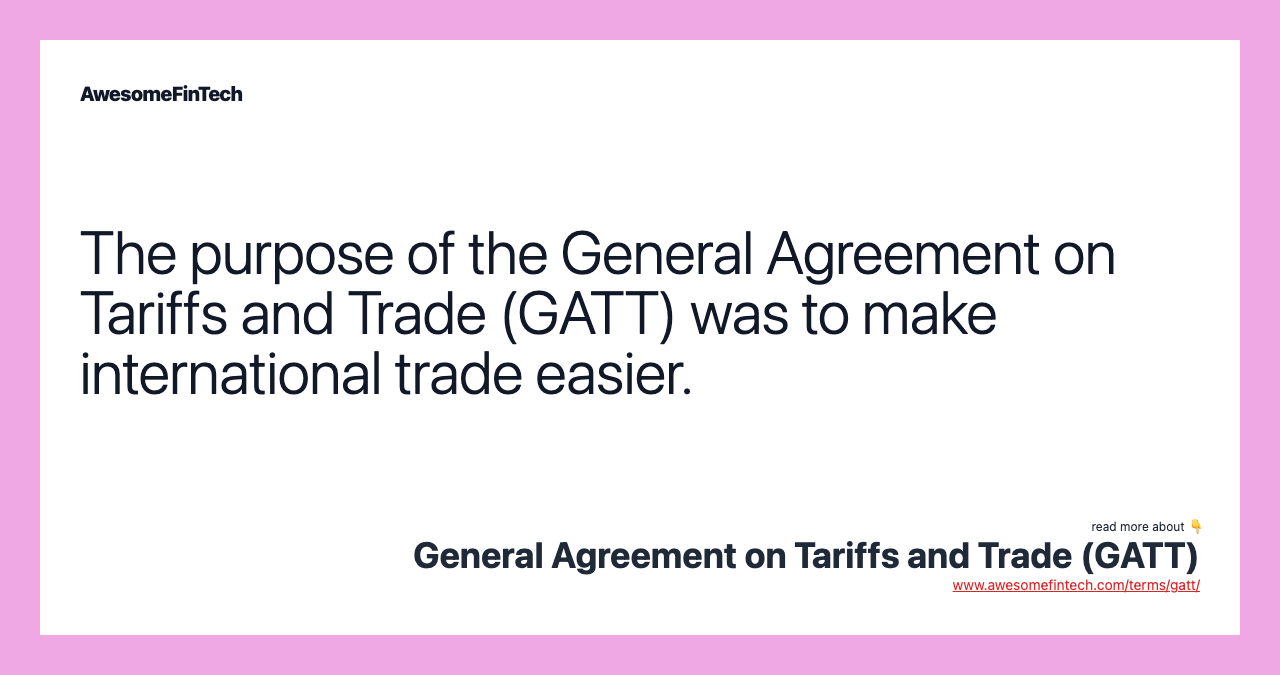 The purpose of the General Agreement on Tariffs and Trade (GATT) was to make international trade easier.