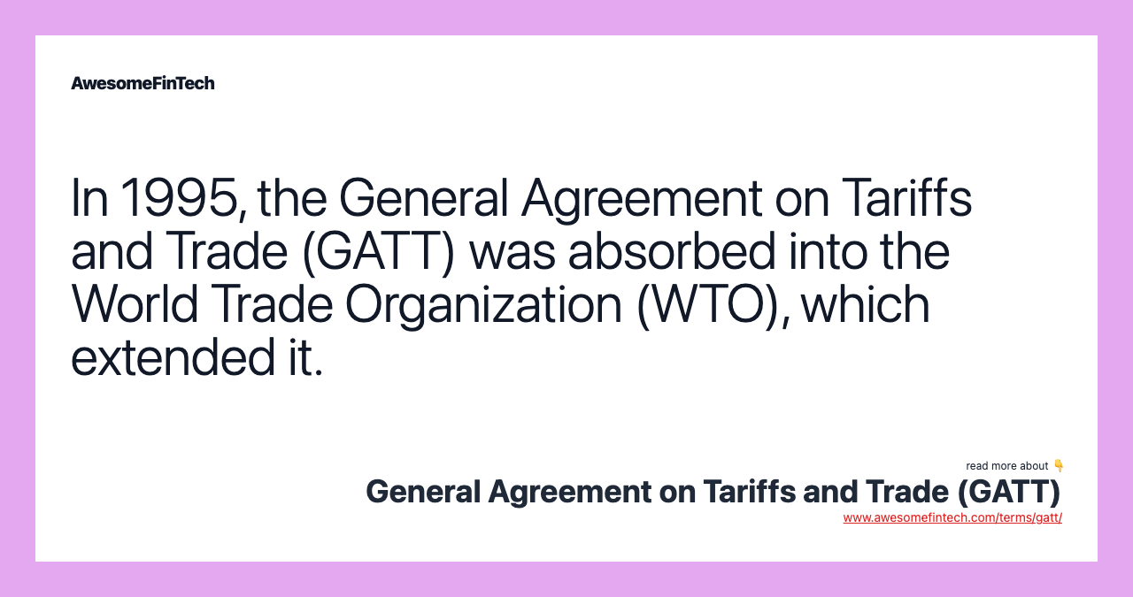 In 1995, the General Agreement on Tariffs and Trade (GATT) was absorbed into the World Trade Organization (WTO), which extended it.