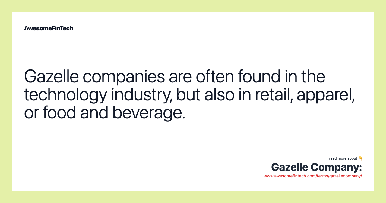 Gazelle companies are often found in the technology industry, but also in retail, apparel, or food and beverage.