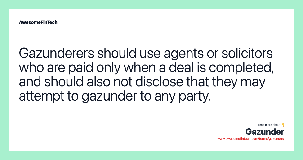Gazunderers should use agents or solicitors who are paid only when a deal is completed, and should also not disclose that they may attempt to gazunder to any party.