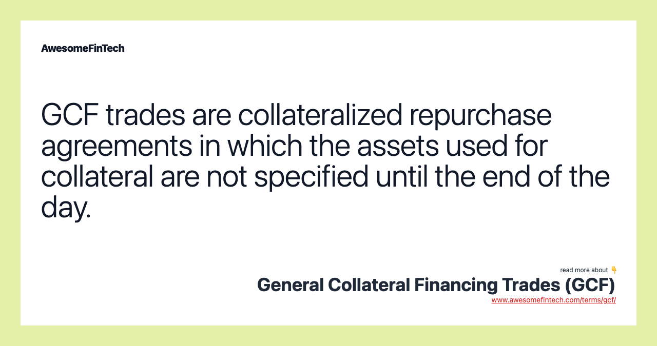 GCF trades are collateralized repurchase agreements in which the assets used for collateral are not specified until the end of the day.