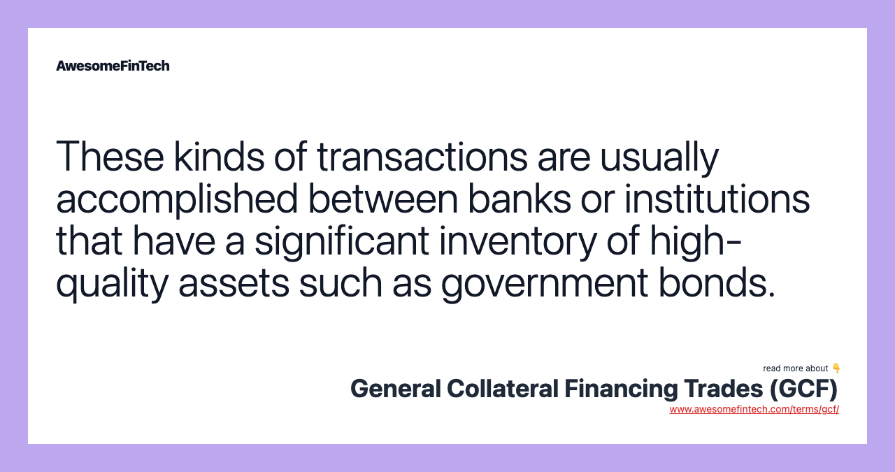 These kinds of transactions are usually accomplished between banks or institutions that have a significant inventory of high-quality assets such as government bonds.