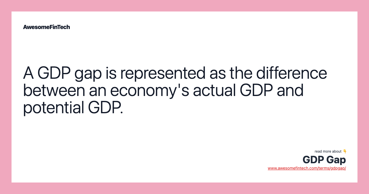 A GDP gap is represented as the difference between an economy's actual GDP and potential GDP.