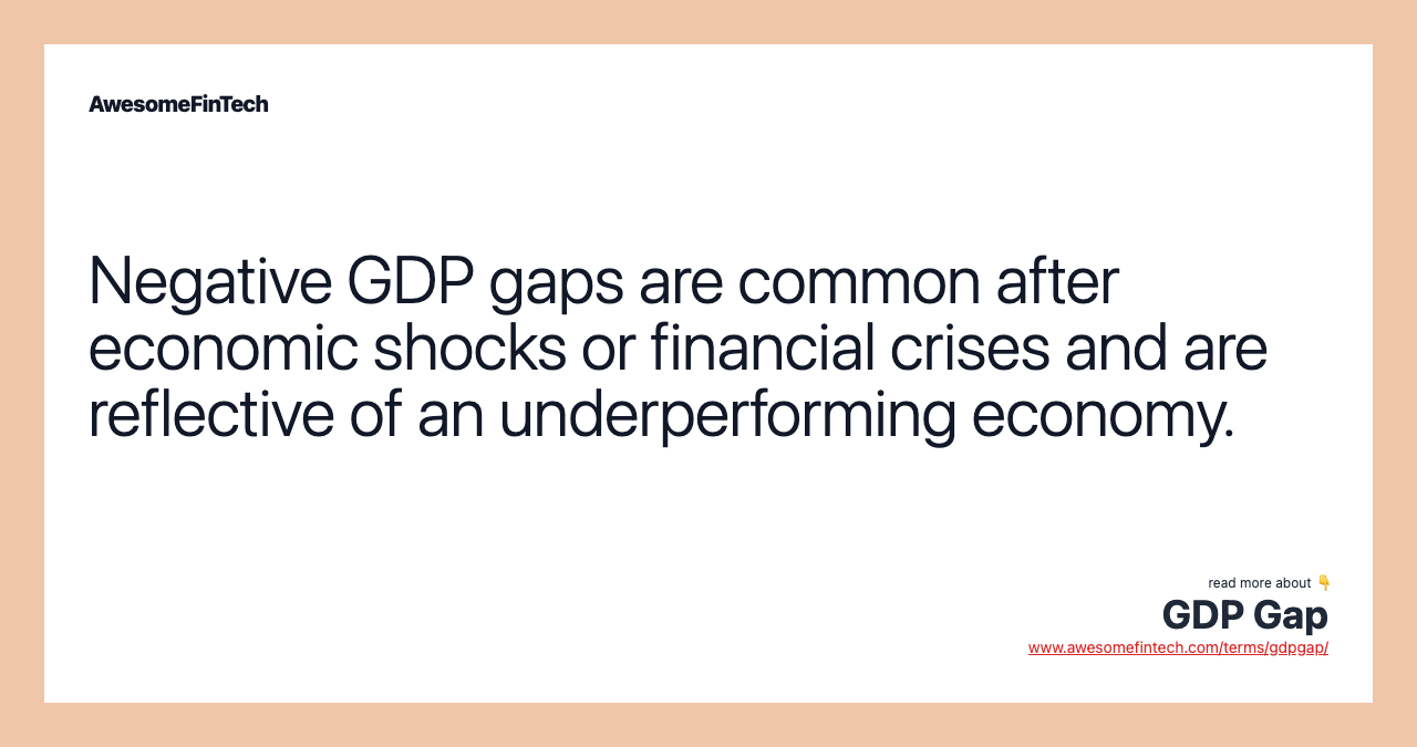 Negative GDP gaps are common after economic shocks or financial crises and are reflective of an underperforming economy.