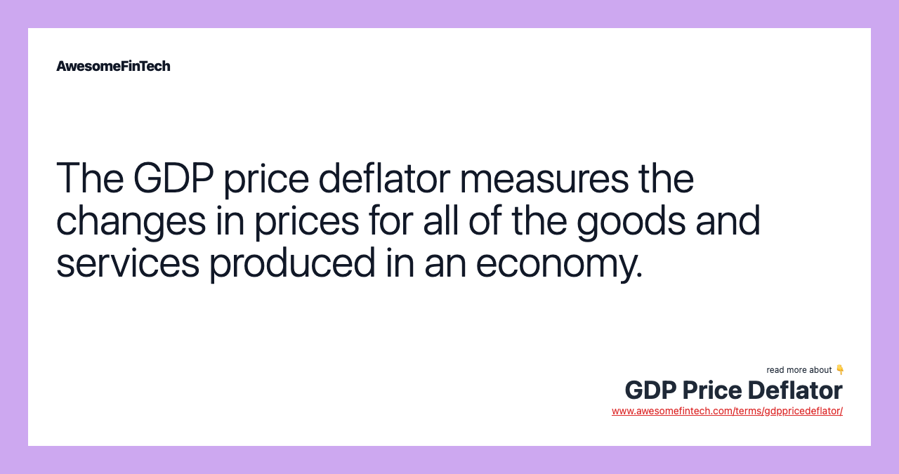 The GDP price deflator measures the changes in prices for all of the goods and services produced in an economy.
