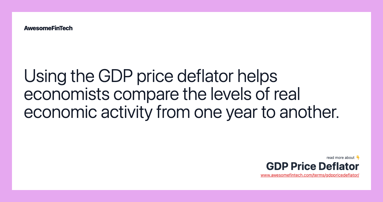 Using the GDP price deflator helps economists compare the levels of real economic activity from one year to another.