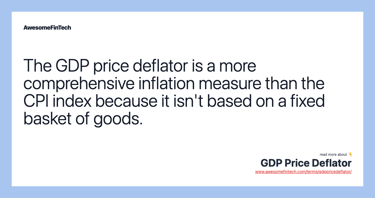 The GDP price deflator is a more comprehensive inflation measure than the CPI index because it isn't based on a fixed basket of goods.