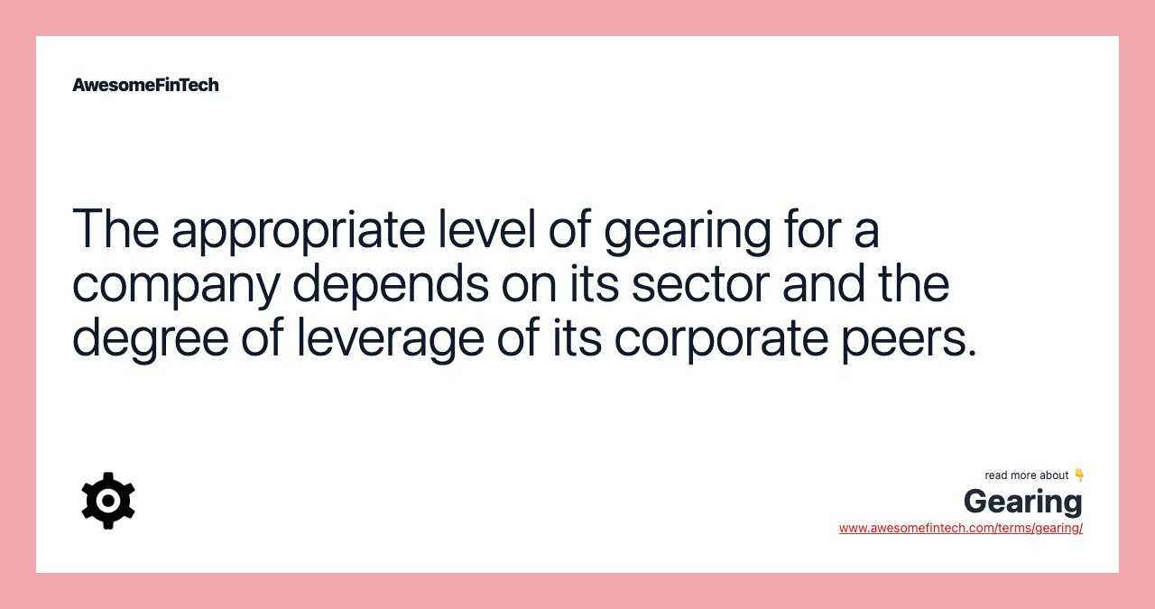 The appropriate level of gearing for a company depends on its sector and the degree of leverage of its corporate peers.