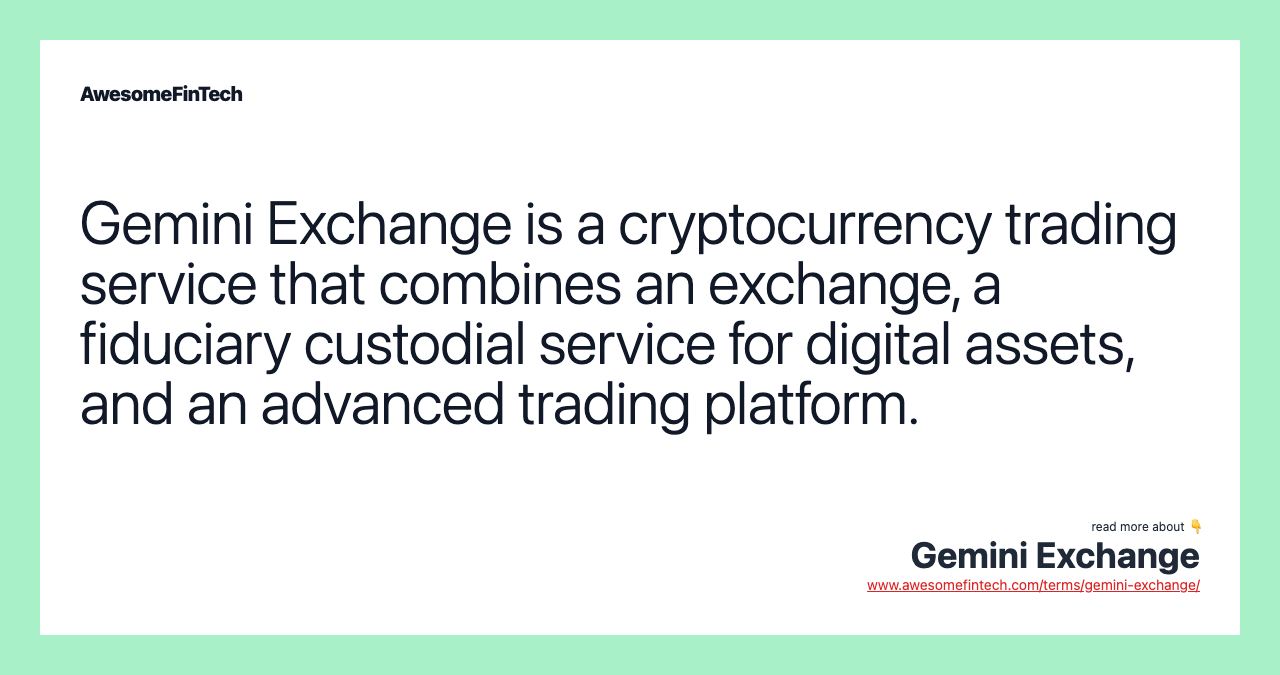 Gemini Exchange is a cryptocurrency trading service that combines an exchange, a fiduciary custodial service for digital assets, and an advanced trading platform.