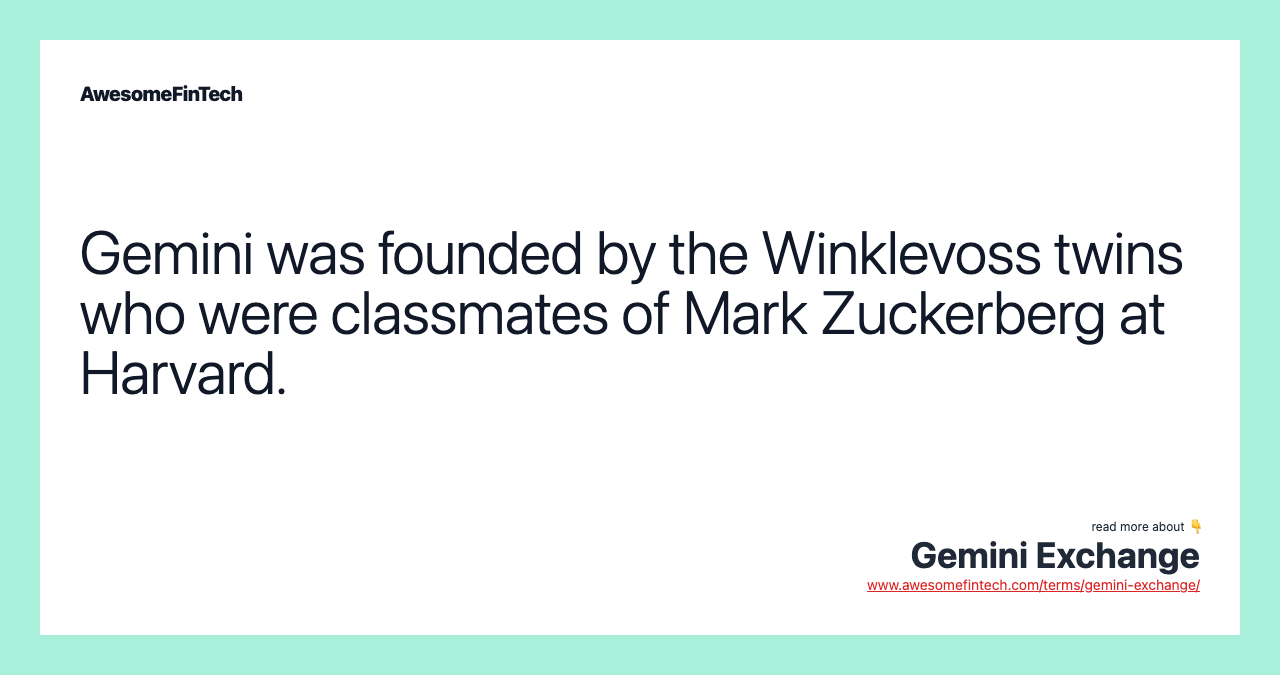 Gemini was founded by the Winklevoss twins who were classmates of Mark Zuckerberg at Harvard.