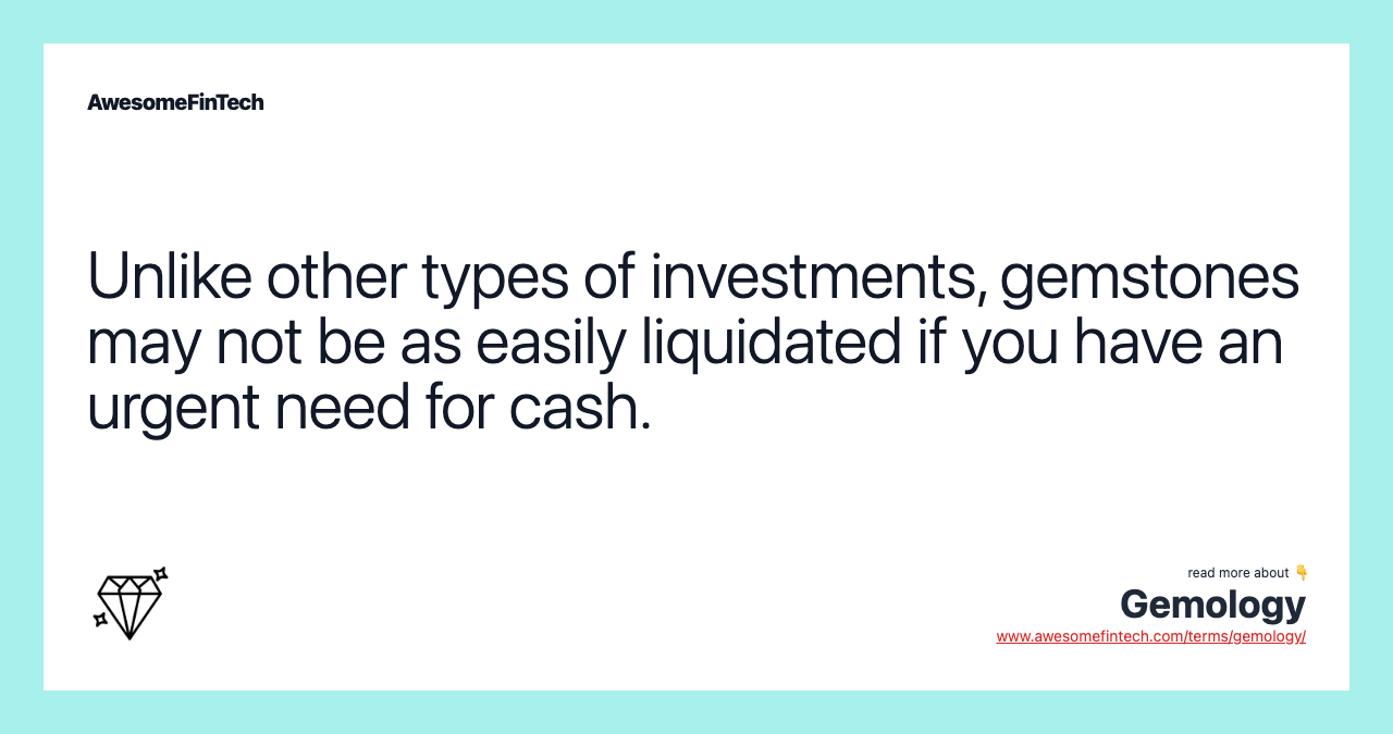 Unlike other types of investments, gemstones may not be as easily liquidated if you have an urgent need for cash.