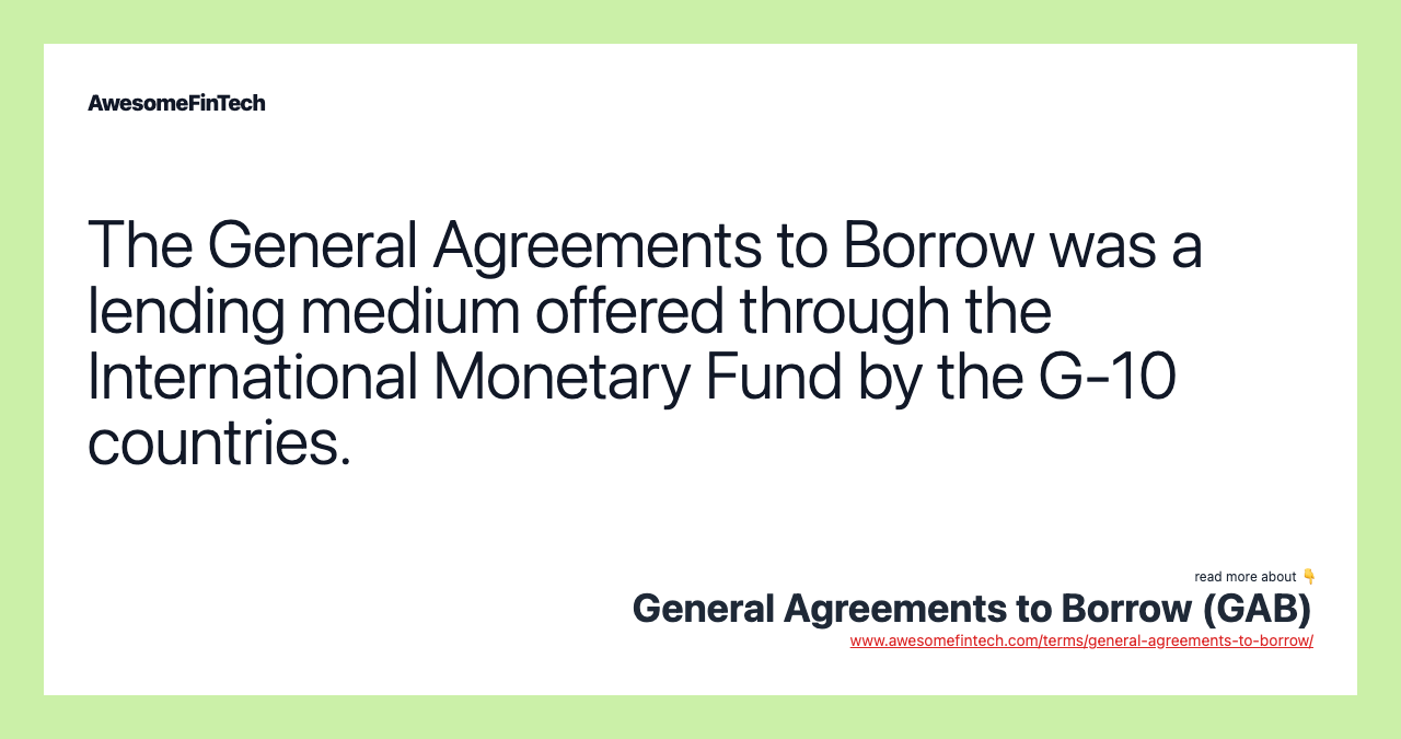 The General Agreements to Borrow was a lending medium offered through the International Monetary Fund by the G-10 countries.
