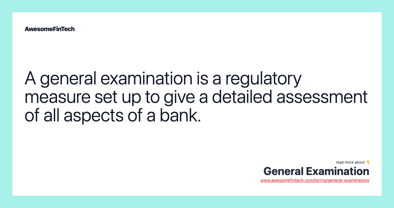 A general examination is a regulatory measure set up to give a detailed assessment of all aspects of a bank.