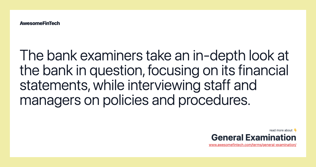 The bank examiners take an in-depth look at the bank in question, focusing on its financial statements, while interviewing staff and managers on policies and procedures.
