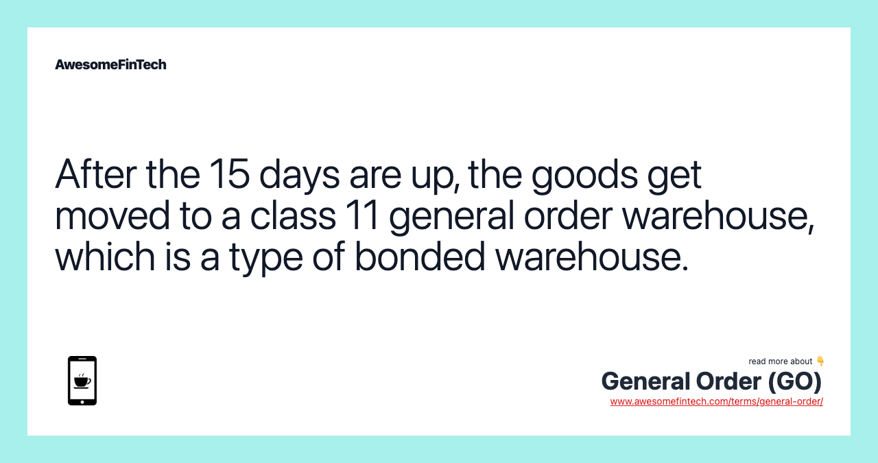 After the 15 days are up, the goods get moved to a class 11 general order warehouse, which is a type of bonded warehouse.