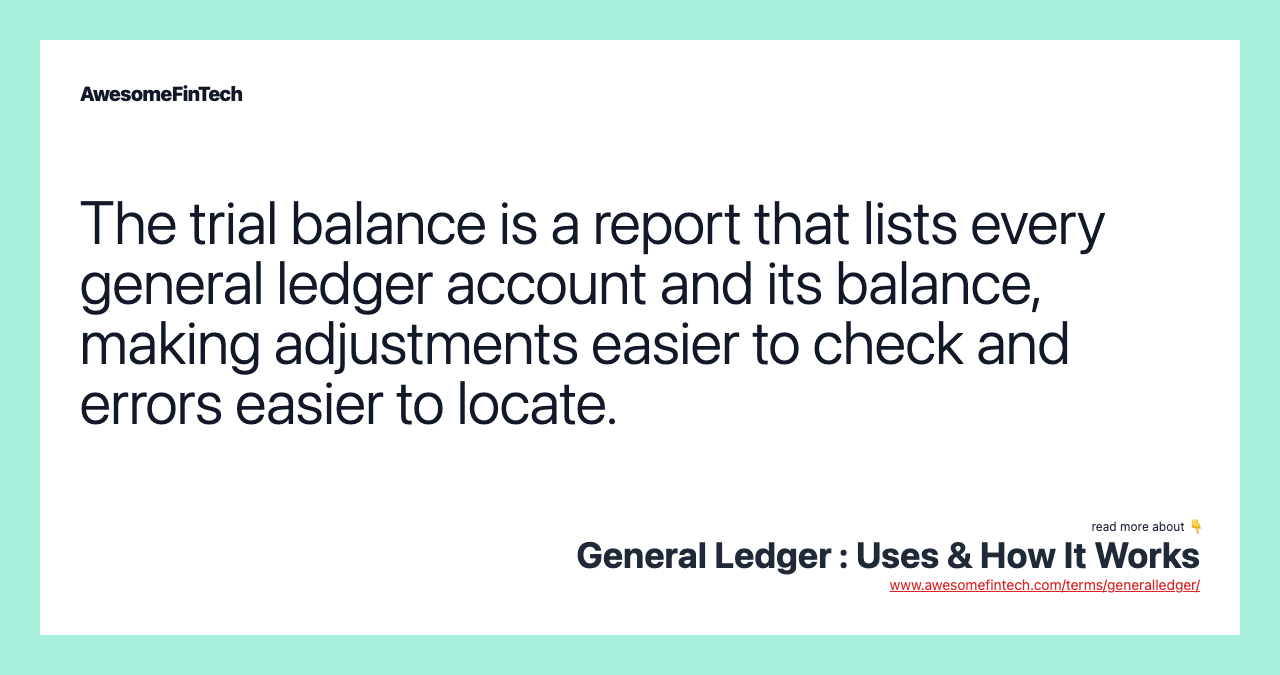 The trial balance is a report that lists every general ledger account and its balance, making adjustments easier to check and errors easier to locate.