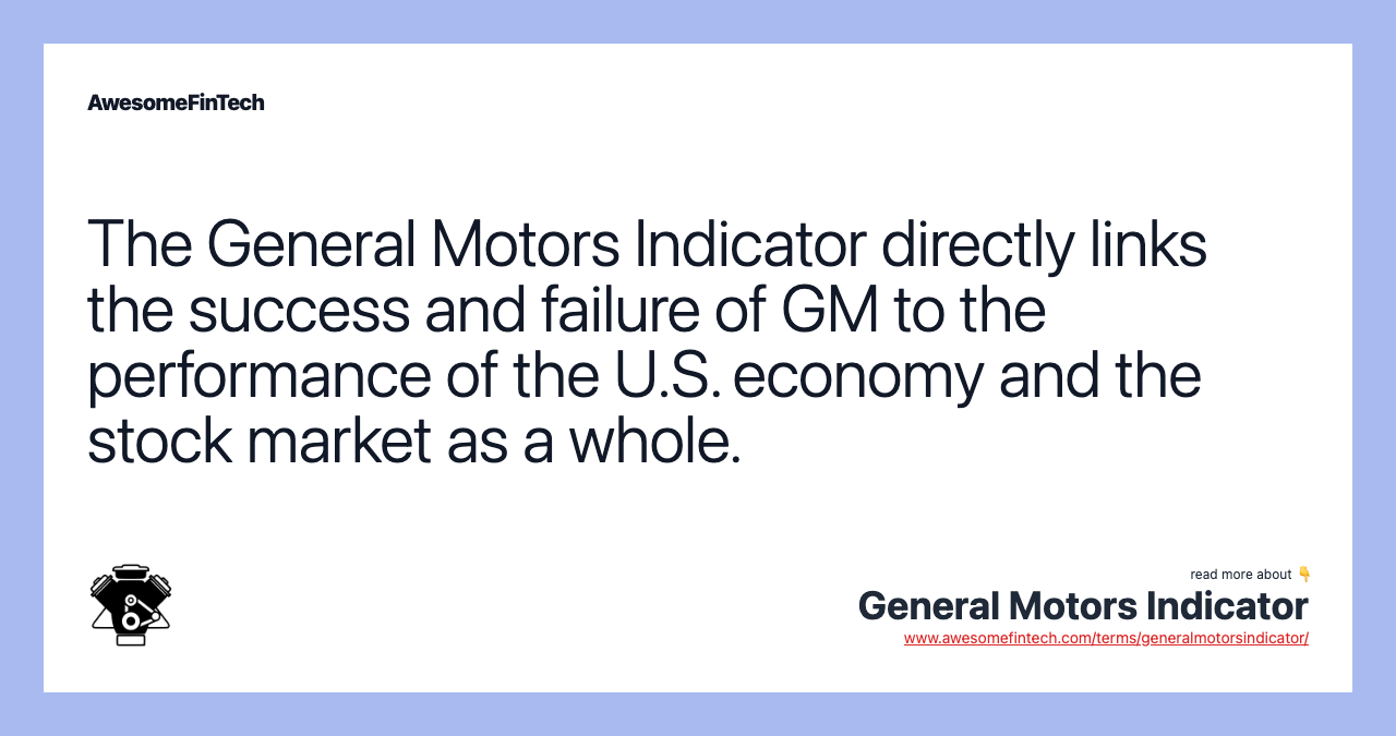 The General Motors Indicator directly links the success and failure of GM to the performance of the U.S. economy and the stock market as a whole.