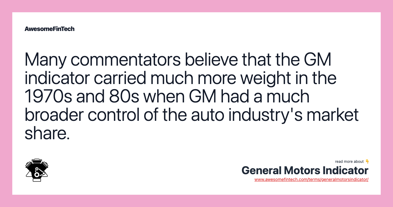Many commentators believe that the GM indicator carried much more weight in the 1970s and 80s when GM had a much broader control of the auto industry's market share.
